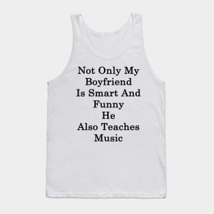 Not Only My Boyfriend Is Smart And Funny He Also Teaches Music Tank Top